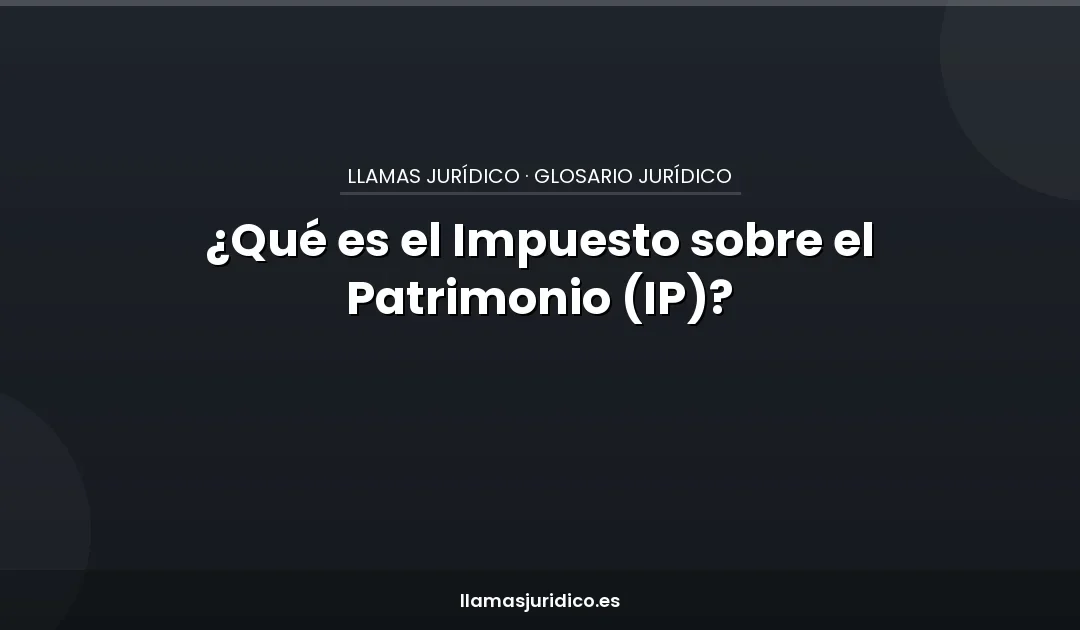 ¿Qué es el Impuesto sobre el Patrimonio (IP)?