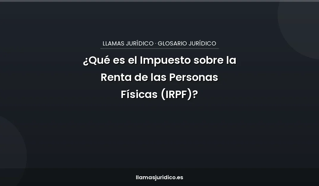 ¿Qué es el Impuesto sobre la Renta de las Personas Físicas (IRPF)?