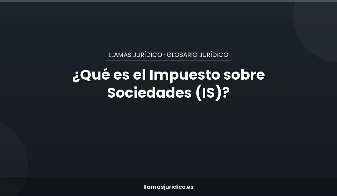 ¿Qué es el Impuesto sobre Sociedades (IS)?