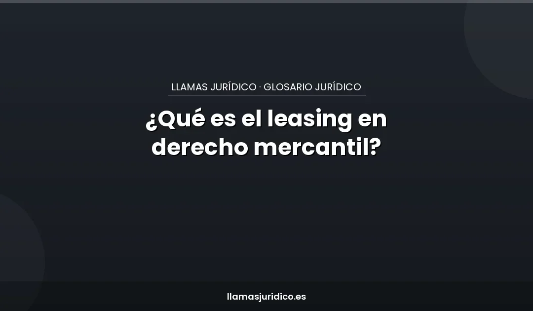 ¿Qué es el leasing en derecho mercantil?