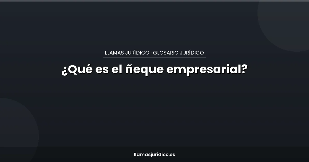 Neque ¿Qué es el ñeque empresarial? - Llamas Jurídico
