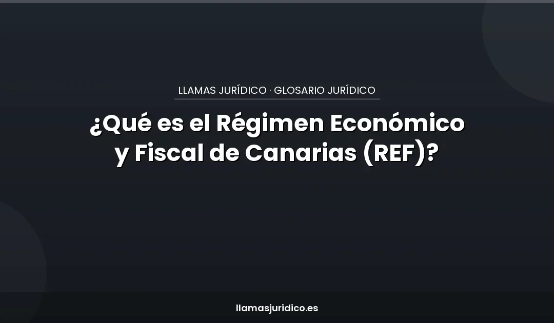¿Qué es el Régimen Económico y Fiscal de Canarias (REF)?