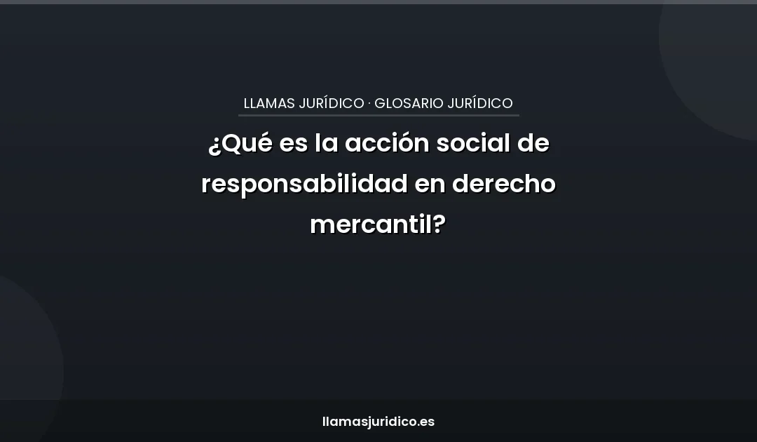 ¿Qué es la acción social de responsabilidad en derecho mercantil?