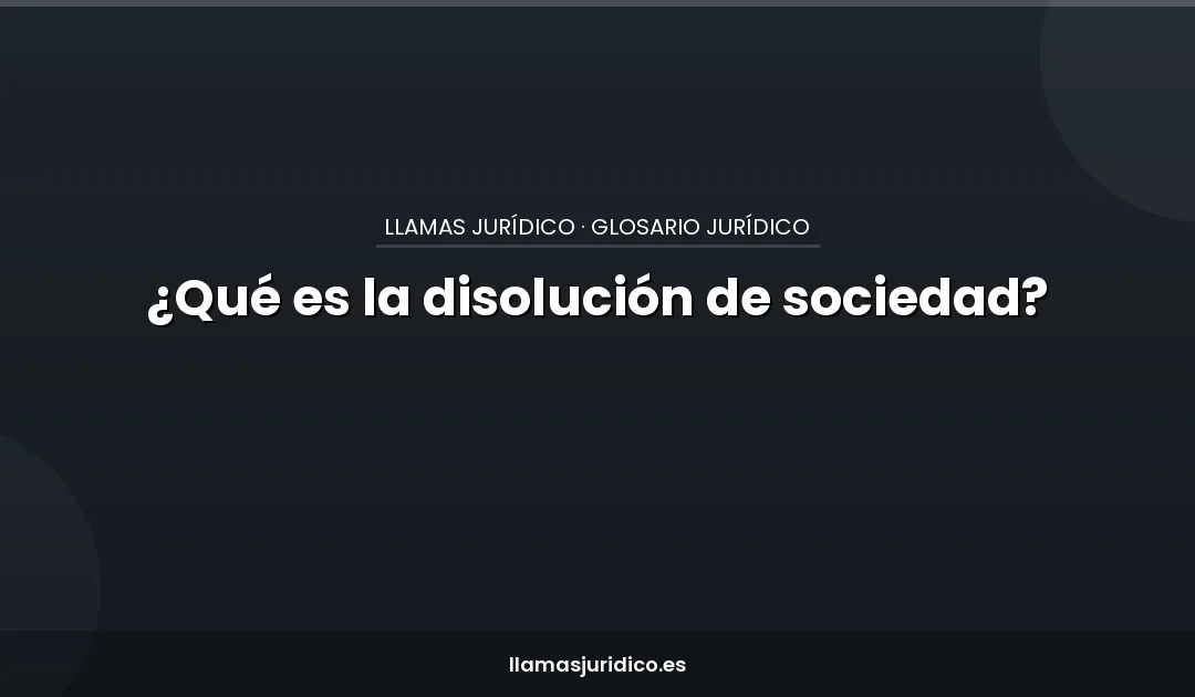¿Qué es la disolución de sociedad?