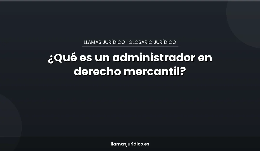 ¿Qué es un administrador en derecho mercantil?