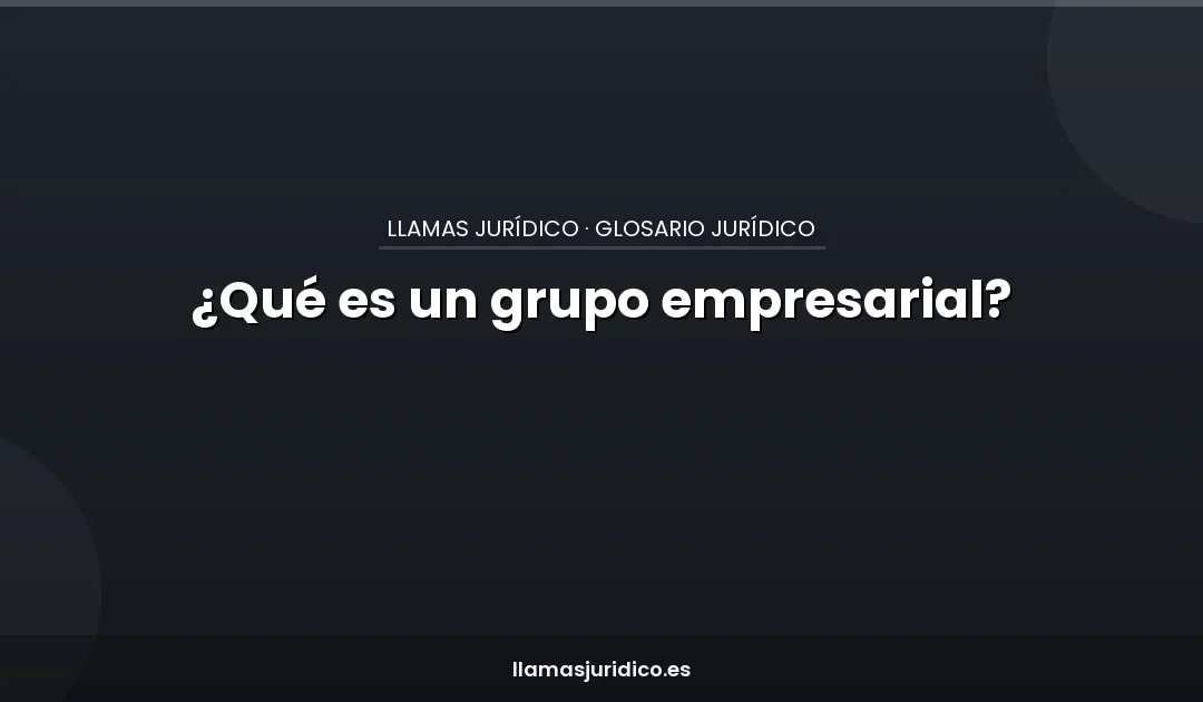 ¿Qué es un grupo empresarial?