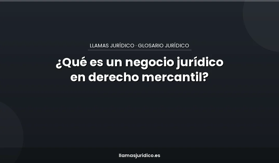 ¿Qué es un negocio jurídico en derecho mercantil?