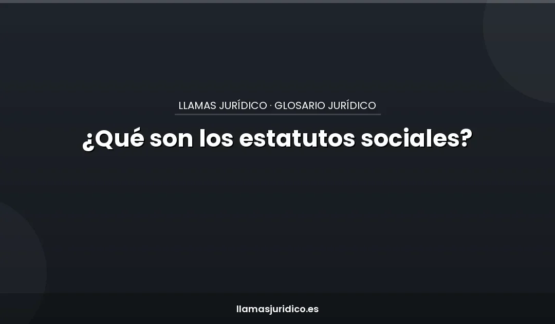 ¿Qué son los estatutos sociales?