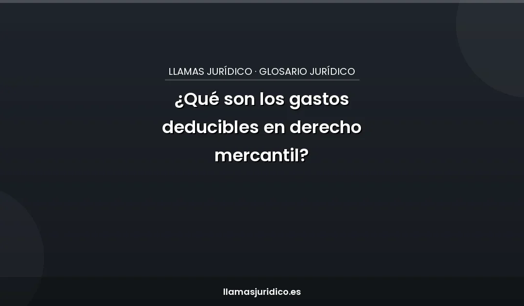 ¿Qué son los gastos deducibles en derecho mercantil?