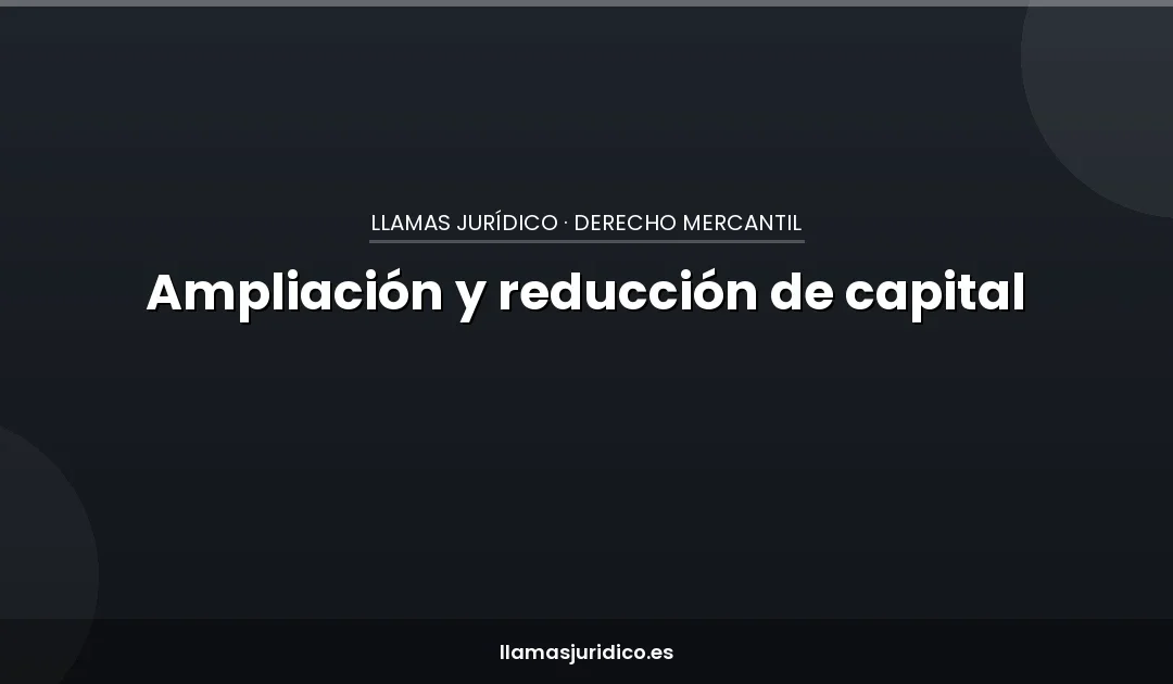 Ampliación y reducción de capital social: cuándo y cómo (incluida la operación acordeón)