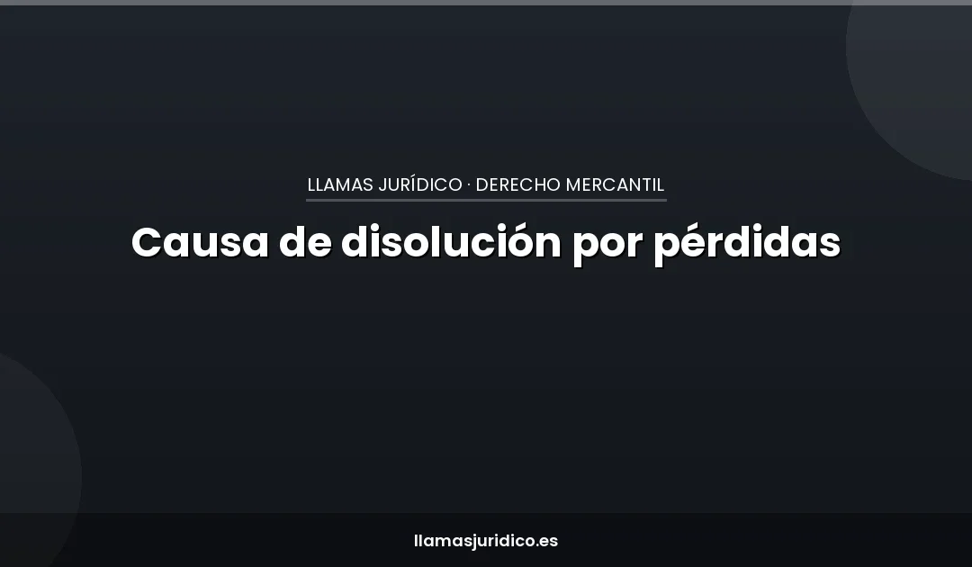 Causa de disolución por pérdidas: el plazo de 2 meses que te hace responsable solidario