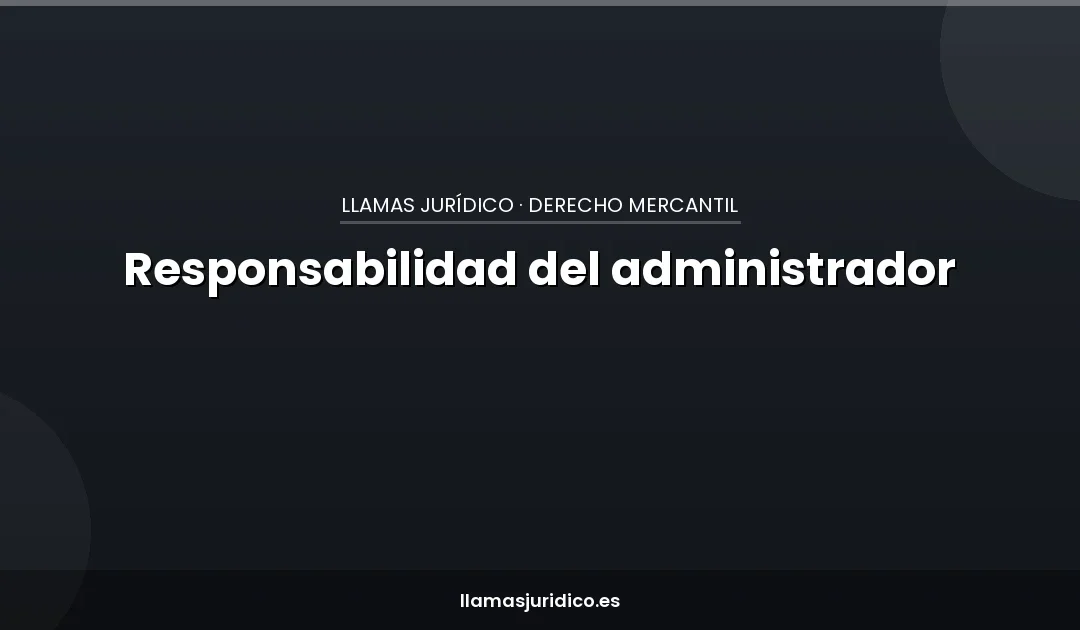 Responsabilidad del administrador de una S.L.: cuándo respondes con tus bienes personales